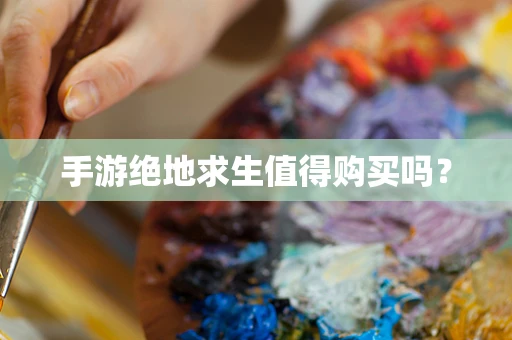 手游绝地求生值得购买吗？