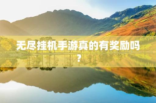 无尽挂机手游真的有奖励吗？