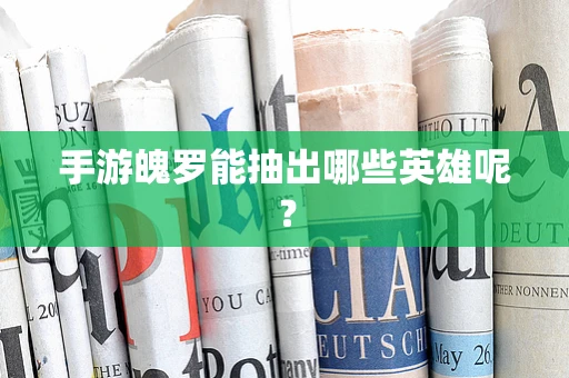 手游魄罗能抽出哪些英雄呢？