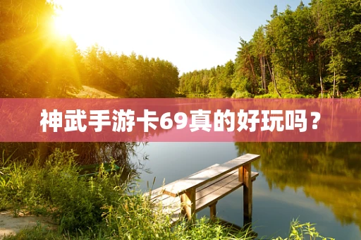 神武手游卡69真的好玩吗？