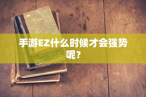 手游EZ什么时候才会强势呢？