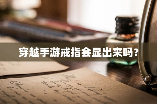 穿越手游戒指会显出来吗？