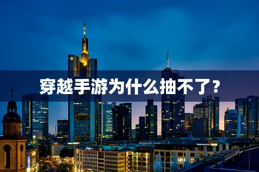 穿越手游为什么抽不了？