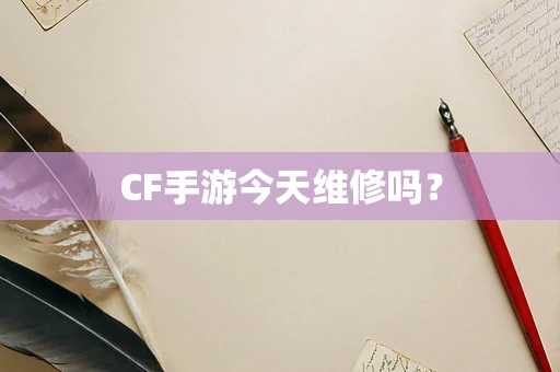 CF手游今天维修吗？