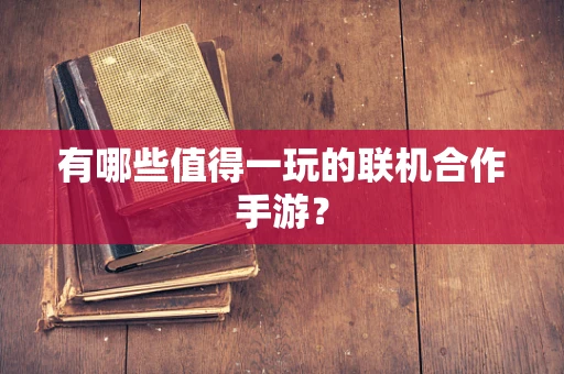 有哪些值得一玩的联机合作手游？