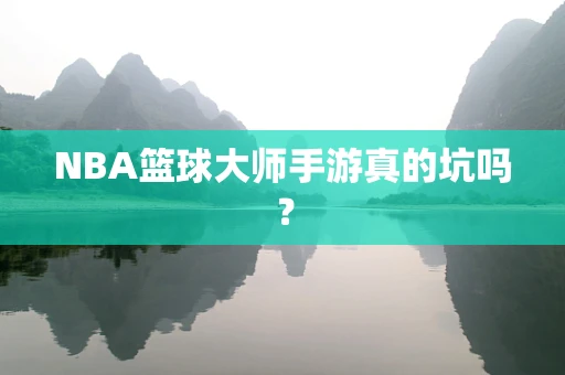 NBA篮球大师手游真的坑吗？