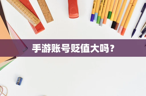 手游账号贬值大吗？