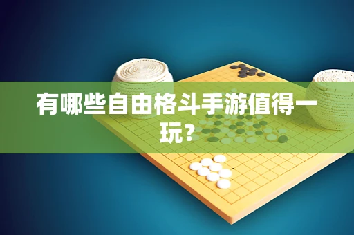 有哪些自由格斗手游值得一玩？
