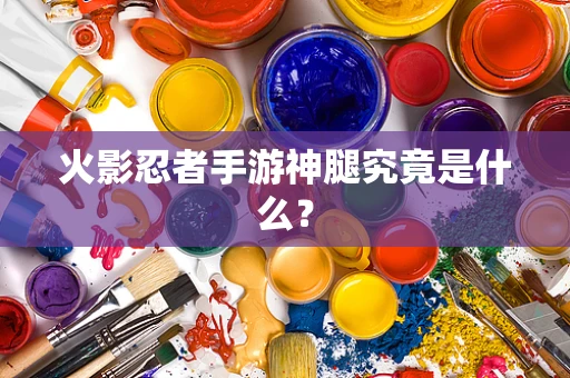 火影忍者手游神腿究竟是什么？