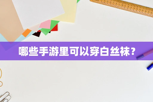 哪些手游里可以穿白丝袜？