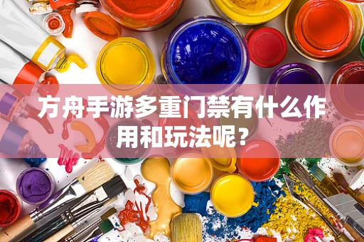 方舟手游多重门禁有什么作用和玩法呢？