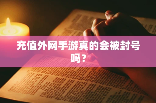 充值外网手游真的会被封号吗？