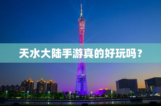天水大陆手游真的好玩吗？