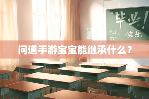 问道手游宝宝能继承什么？