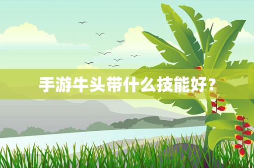 手游牛头带什么技能好？