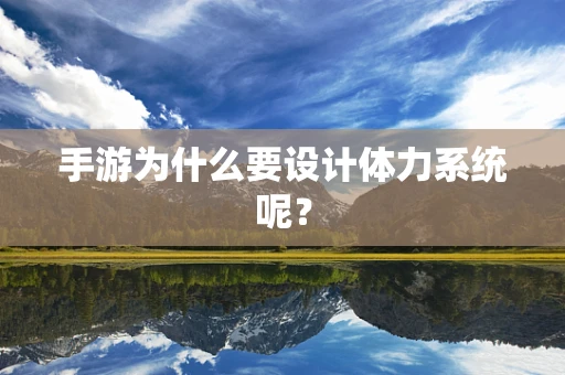 手游为什么要设计体力系统呢？