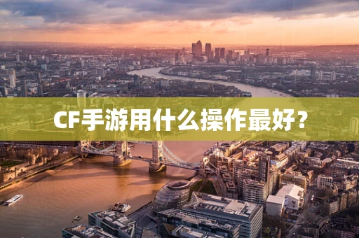 CF手游用什么操作最好？