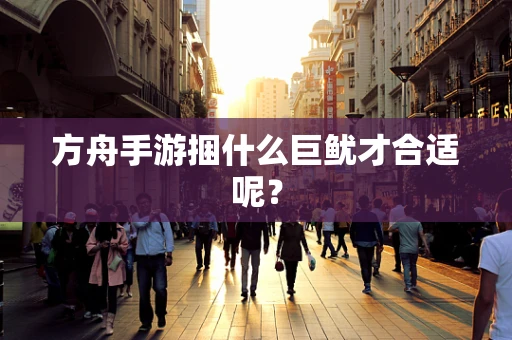 方舟手游捆什么巨鱿才合适呢？
