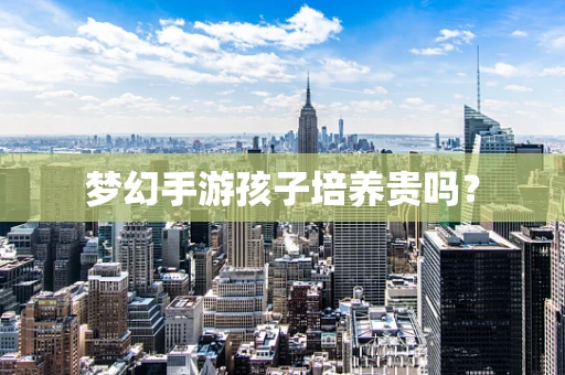 梦幻手游孩子培养贵吗？