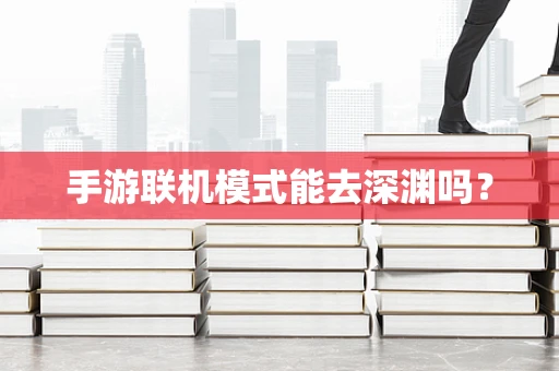 手游联机模式能去深渊吗？