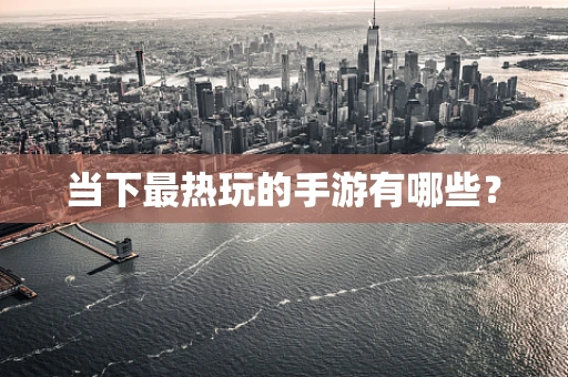 当下最热玩的手游有哪些？