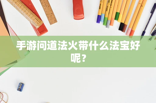 手游问道法火带什么法宝好呢？