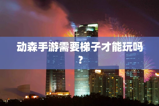动森手游需要梯子才能玩吗？
