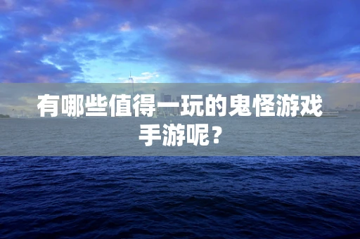 有哪些值得一玩的鬼怪游戏手游呢？