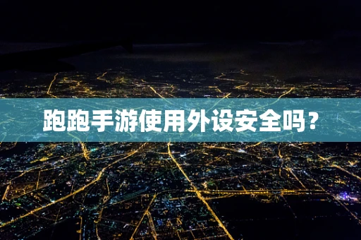 跑跑手游使用外设安全吗？