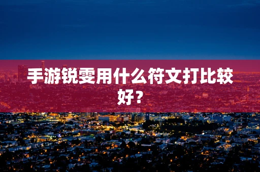 手游锐雯用什么符文打比较好？