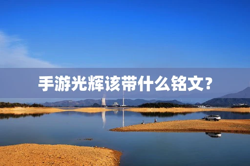 手游光辉该带什么铭文？