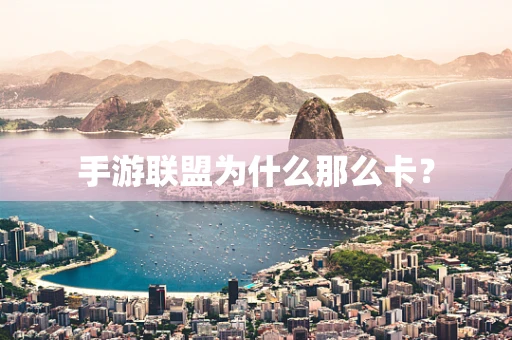 手游联盟为什么那么卡？