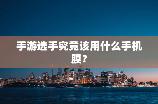 手游选手究竟该用什么手机膜？