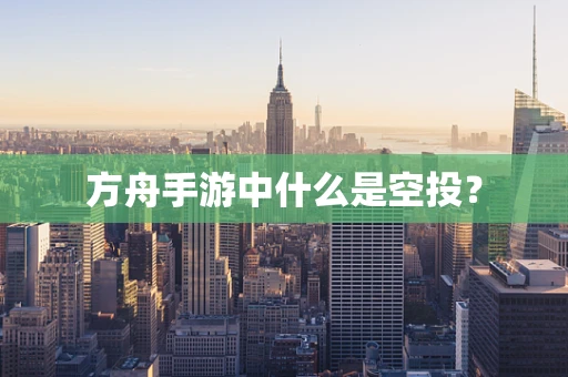 方舟手游中什么是空投？