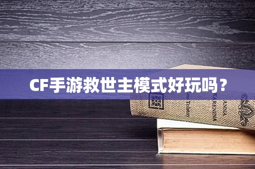 CF手游救世主模式好玩吗？