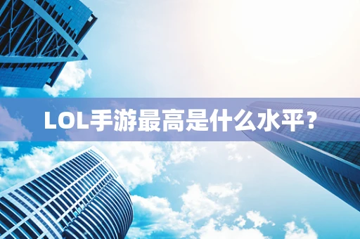 LOL手游最高是什么水平？