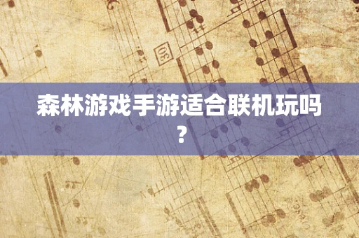 森林游戏手游适合联机玩吗？