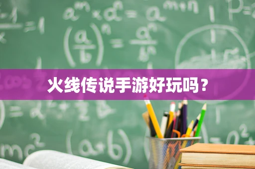 火线传说手游好玩吗？