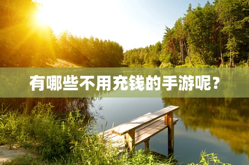 有哪些不用充钱的手游呢？