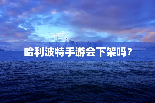 哈利波特手游会下架吗？