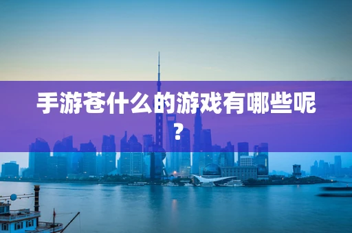 手游苍什么的游戏有哪些呢？