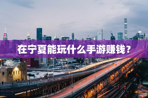 在宁夏能玩什么手游赚钱？