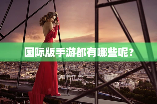 国际版手游都有哪些呢？