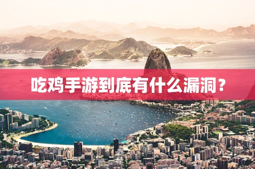 吃鸡手游到底有什么漏洞？