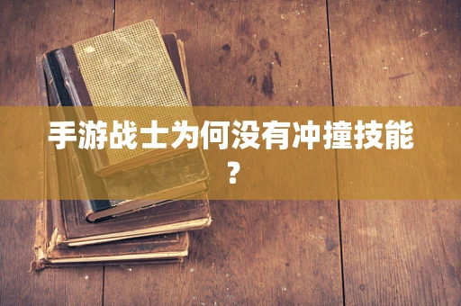 手游战士为何没有冲撞技能？
