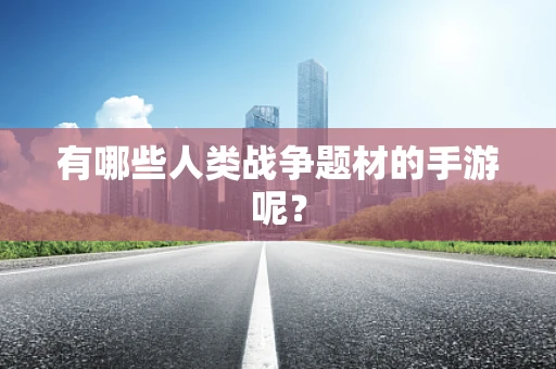 有哪些人类战争题材的手游呢？