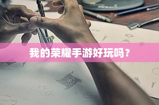 我的荣耀手游好玩吗？