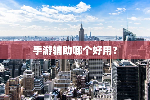 手游辅助哪个好用？