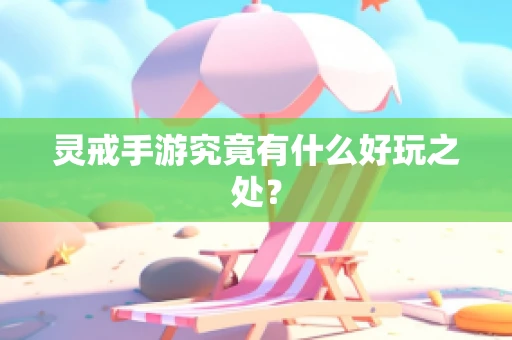 灵戒手游究竟有什么好玩之处？