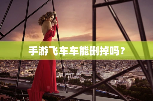 手游飞车车能删掉吗？